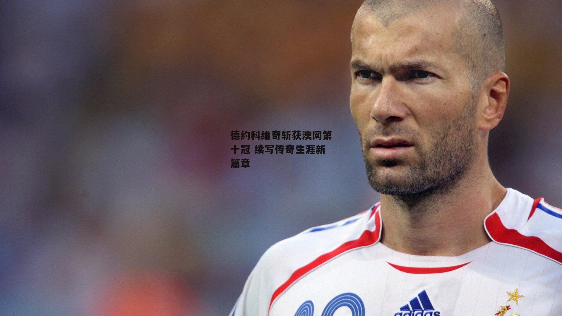 德约科维奇斩获澳网第十冠 续写传奇生涯新篇章