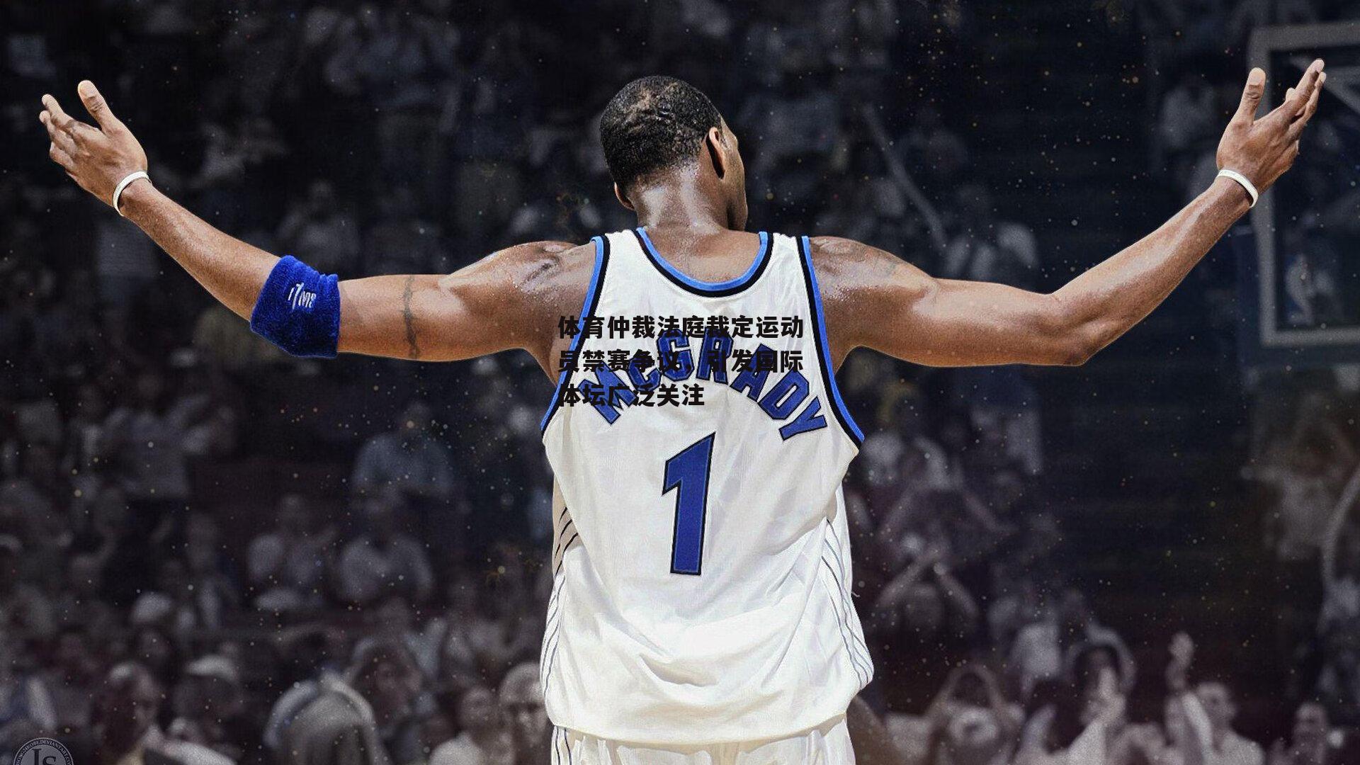 体育仲裁法庭裁定运动员禁赛争议，引发国际体坛广泛关注