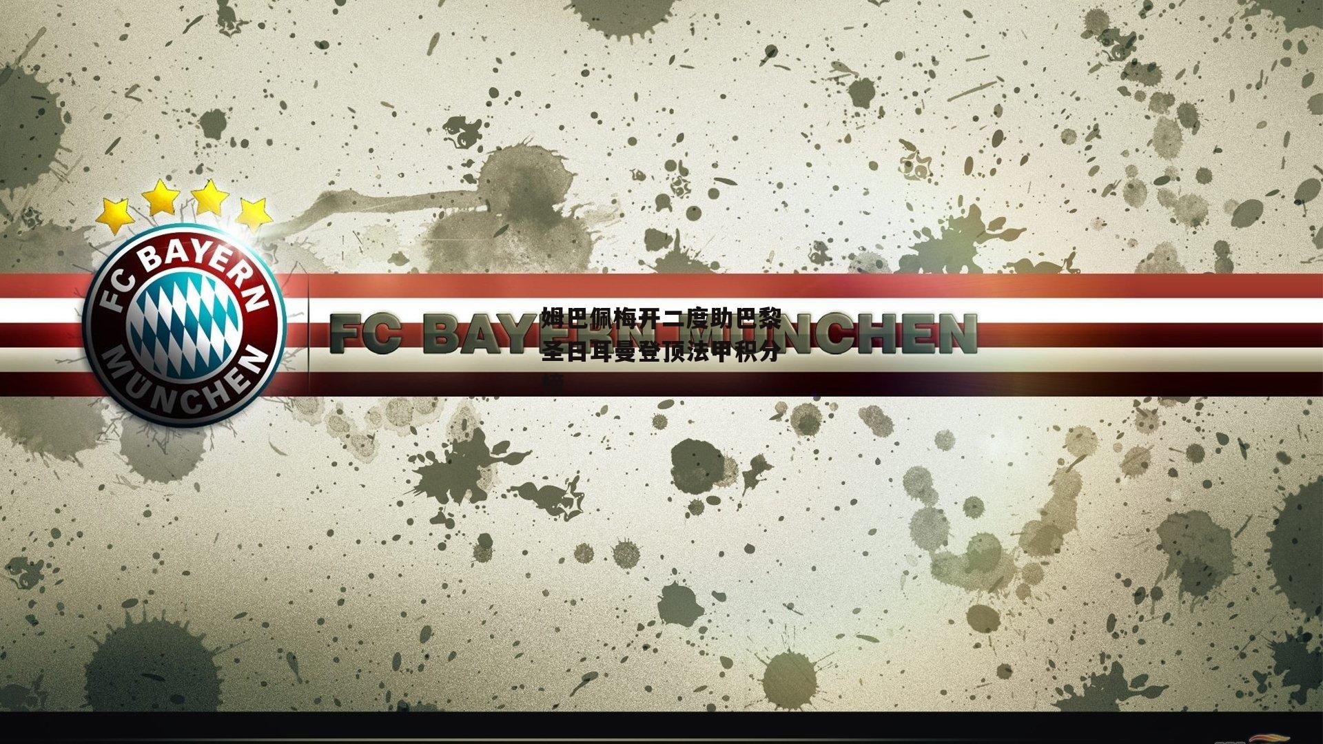 姆巴佩梅开二度助巴黎圣日耳曼登顶法甲积分榜|欧亿体育投注