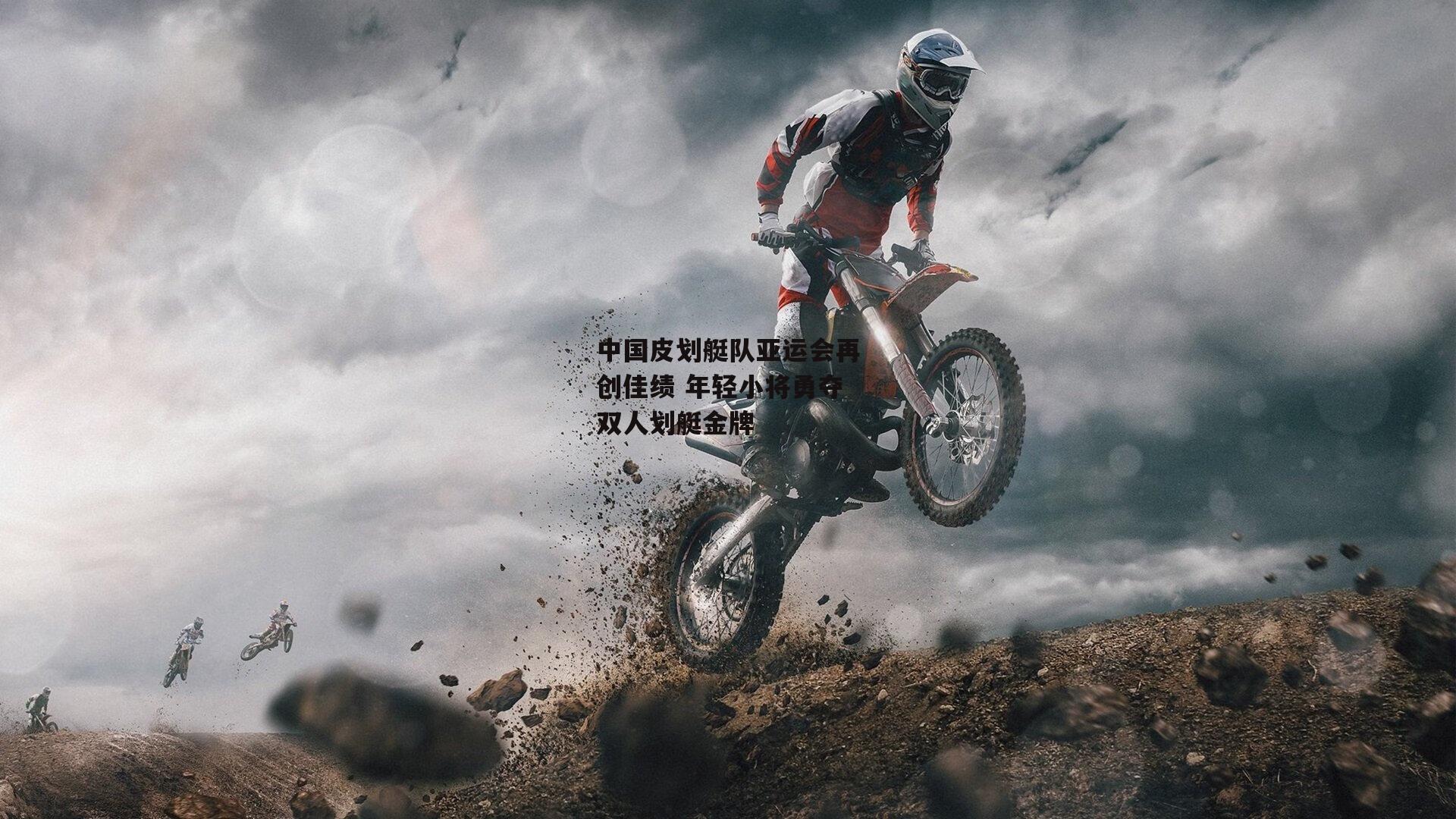 中国皮划艇队亚运会再创佳绩 年轻小将勇夺双人划艇金牌：欧亿体