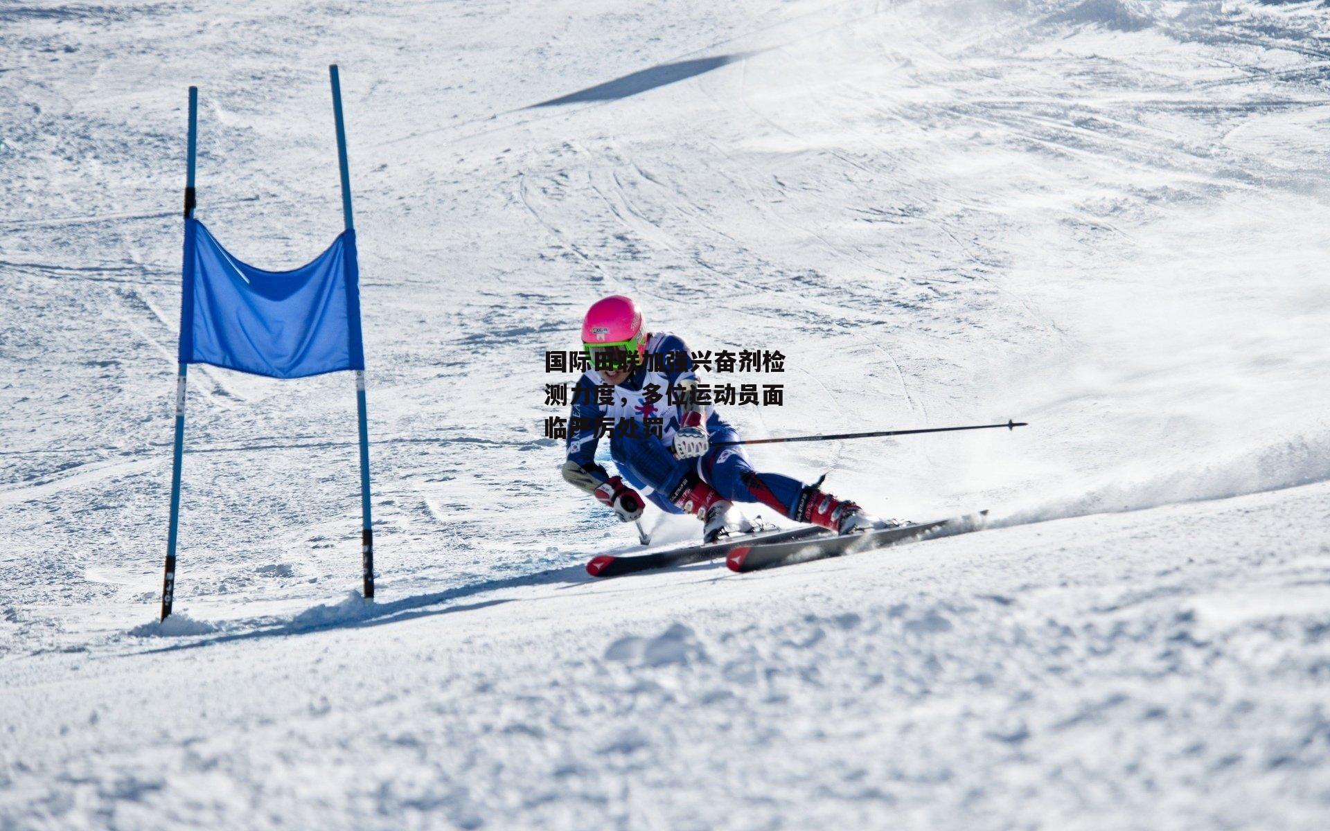 国际田联加强兴奋剂检测力度,多位运动员面临严厉处罚