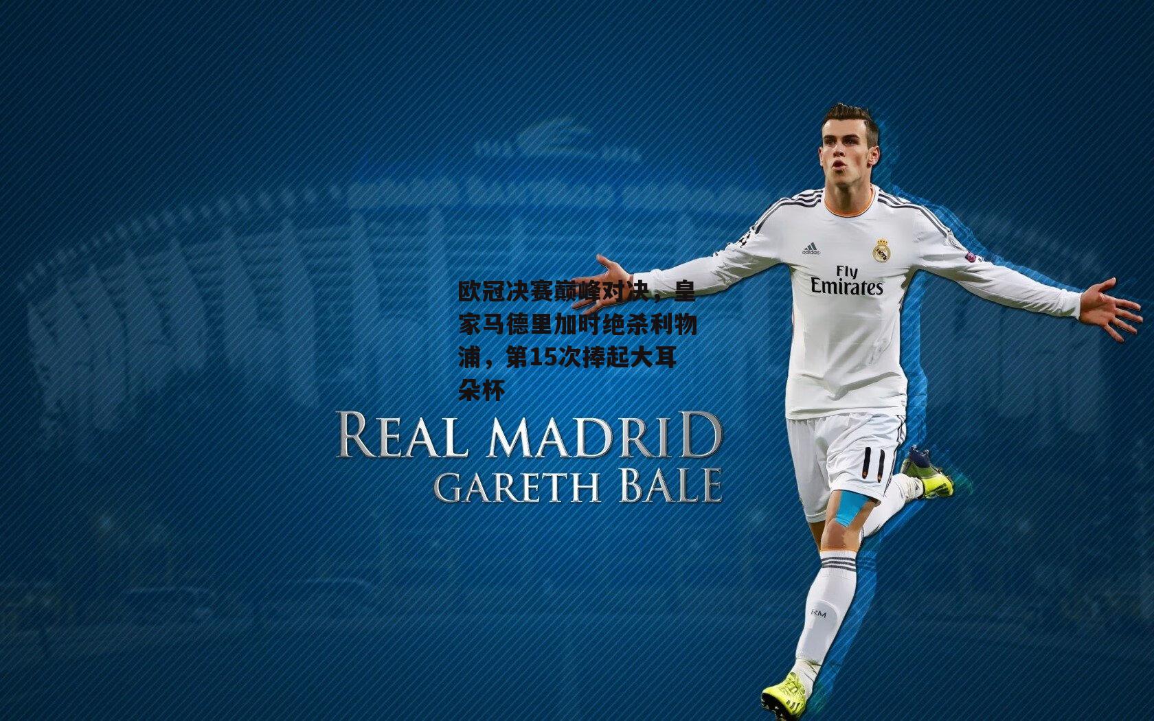 欧冠决赛巅峰对决，皇家马德里加时绝杀利物浦，第15次捧起大耳