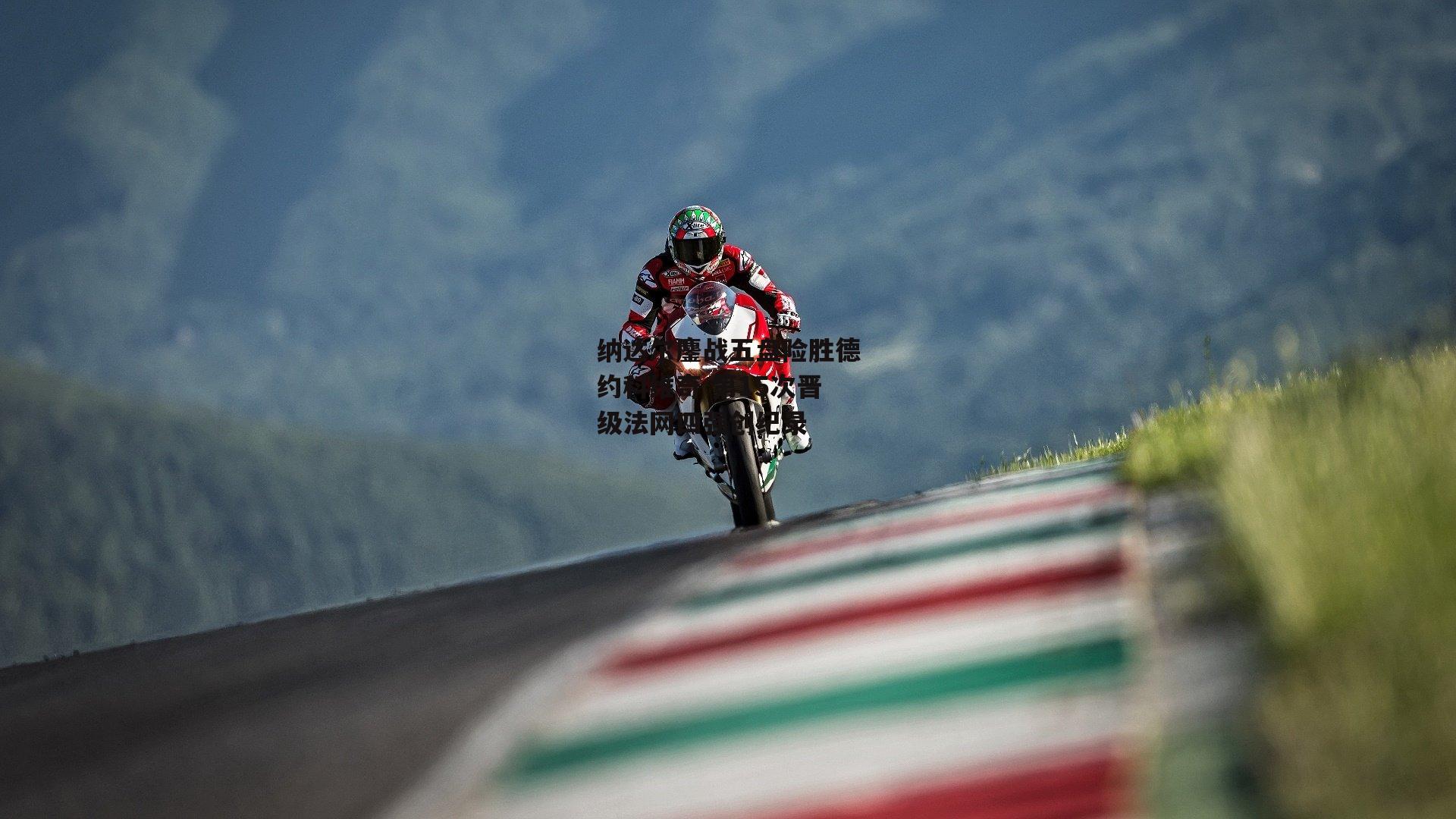 纳达尔鏖战五盘险胜德约科维奇 第15次晋级法网四强创纪录