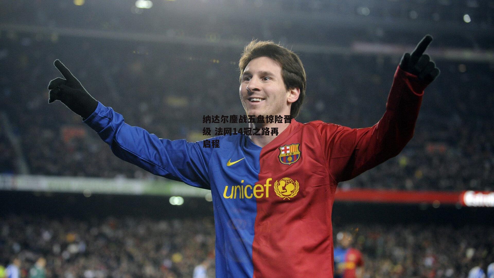 纳达尔鏖战五盘惊险晋级 法网14冠之路再启程