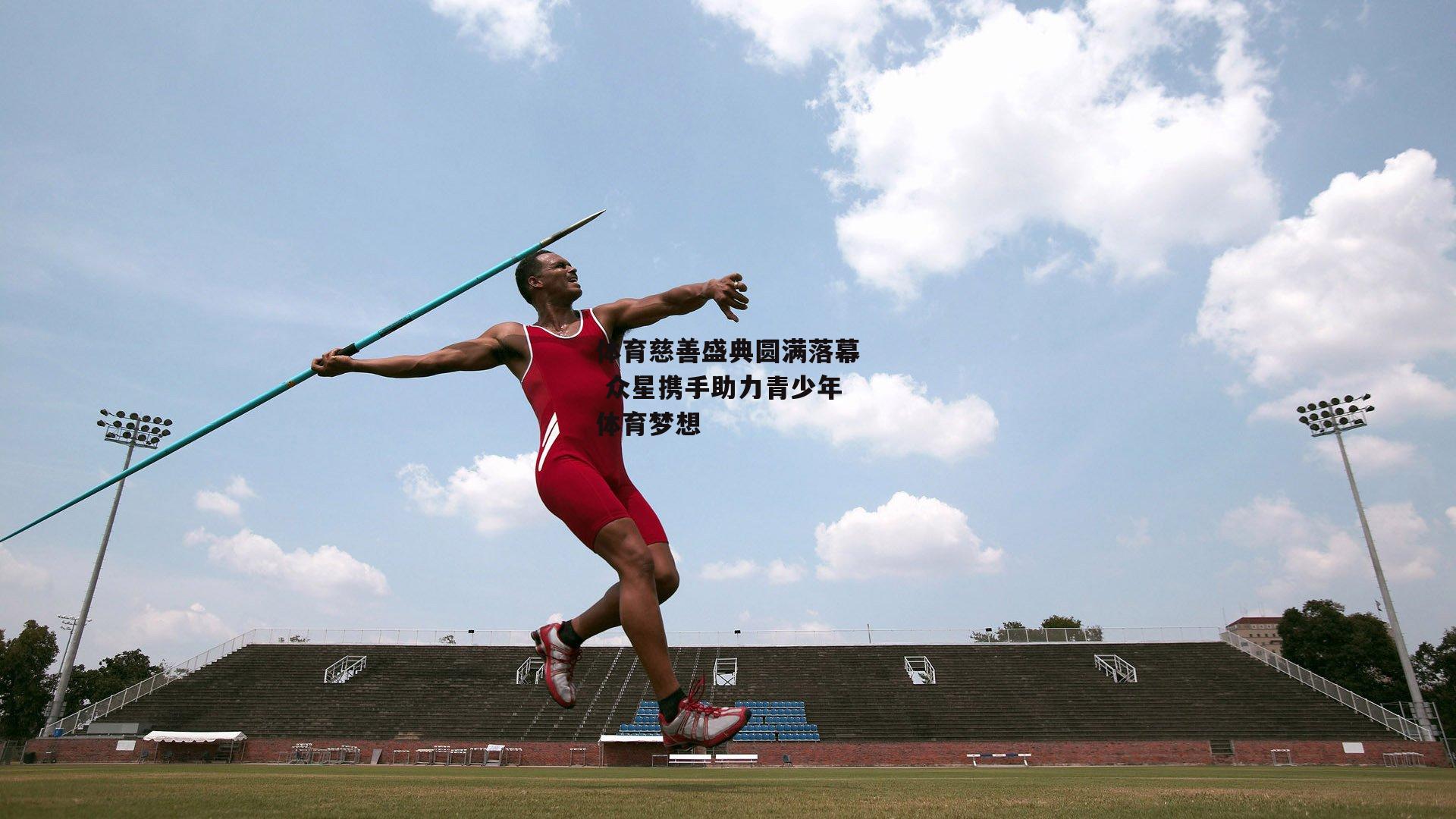 欧亿体育_体育慈善盛典圆满落幕 众星携手助力青少年体育梦想