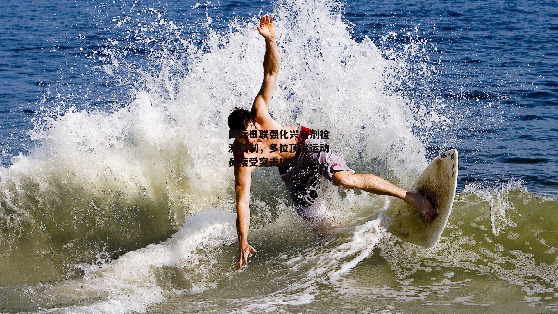 国际田联强化兴奋剂检测机制,多位顶尖运动员接受突击抽查