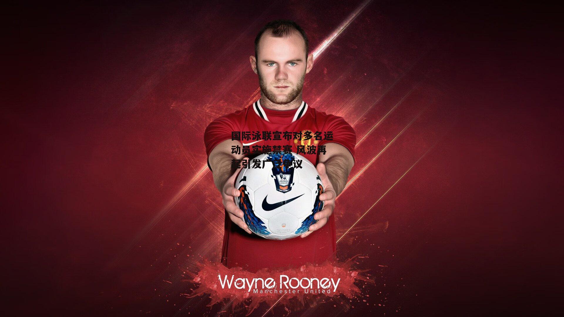 国际泳联宣布对多名运动员实施禁赛 风波再起引发广泛争议