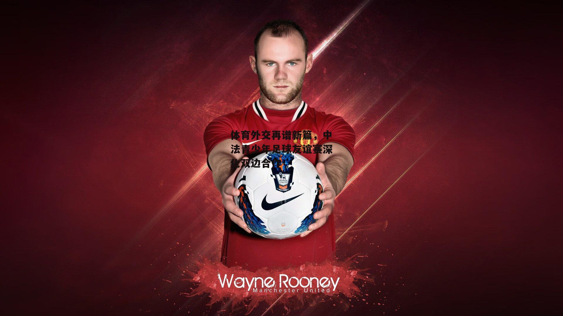 体育外交再谱新篇，中法青少年足球友谊赛深化双边合作-欧亿体育