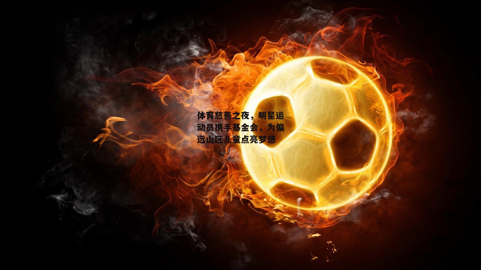 欧亿体育投注|体育慈善之夜，明星运动员携手基金会，为偏远山区