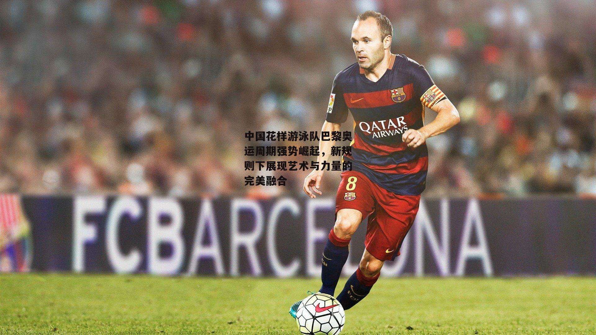 中国花样游泳队巴黎奥运周期强势崛起,新规则下展现艺术与力量的完美融合