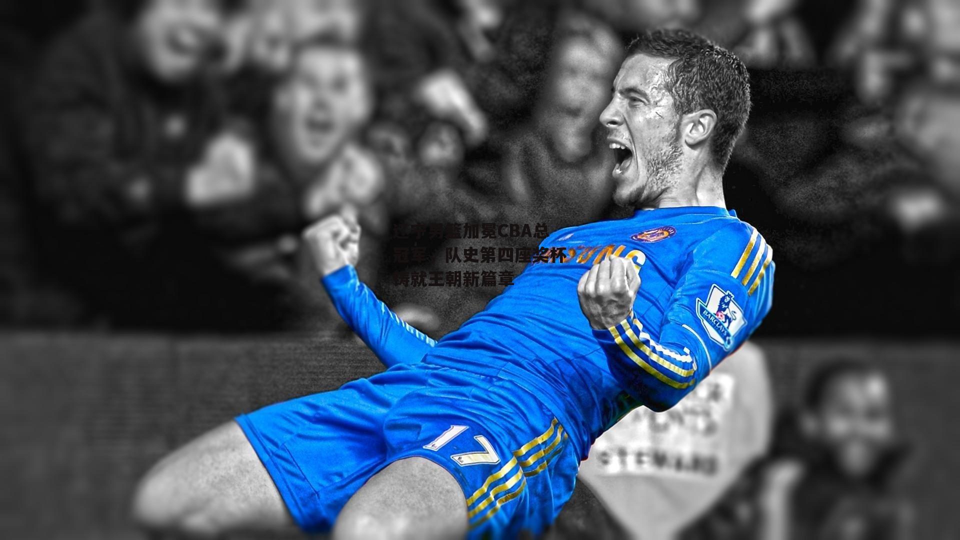 辽宁男篮加冕CBA总冠军,队史第四座奖杯铸就王朝新篇章