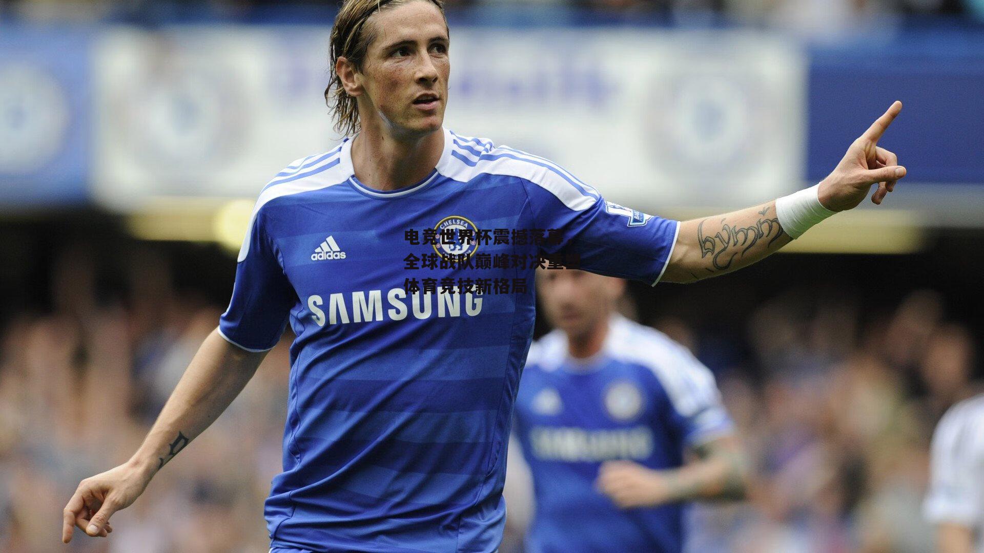 欧亿体育-电竞世界杯震撼落幕，全球战队巅峰对决重塑体育竞技新